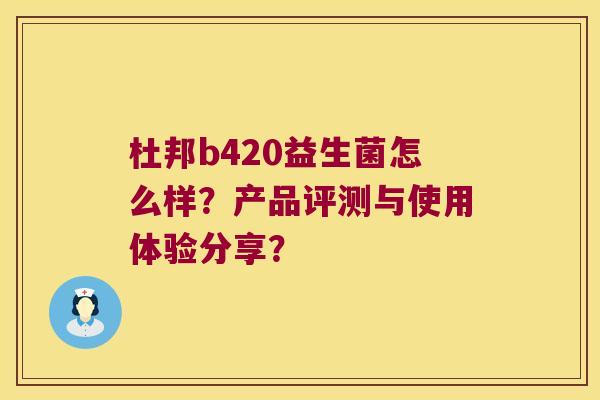 杜邦b420益生菌怎么样？产品评测与使用体验分享？