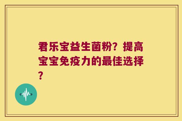 君乐宝益生菌粉?提高宝宝力的佳选择? 君乐宝益生菌粉?提高宝宝力的佳选择?