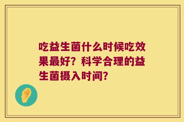 吃益生菌什么时候吃效果最好？科学合理的益生菌摄入时间？