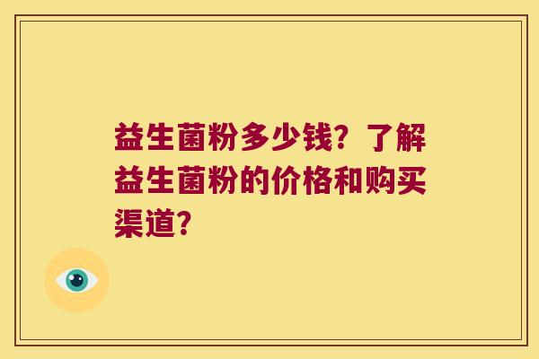 益生菌粉多少钱？了解益生菌粉的价格和购买渠道？