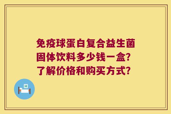 球蛋白复合益生菌固体饮料多少钱一盒?了解价格和购买方式? 球蛋白复合益生菌固体饮料多少钱一盒?了解价格和购买方式?