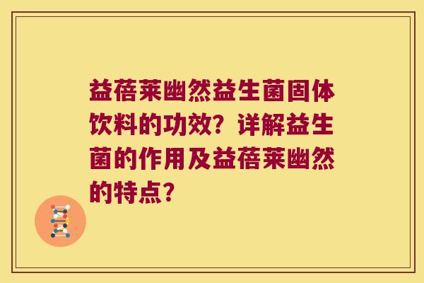 益蓓莱幽然益生菌固体饮料的功效？详解益生菌的作用及益蓓莱幽然的特点？