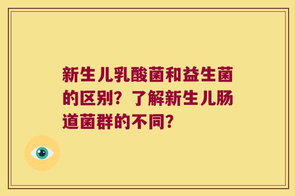 新生儿乳酸菌和益生菌的区别？了解新生儿肠道菌群的不同？