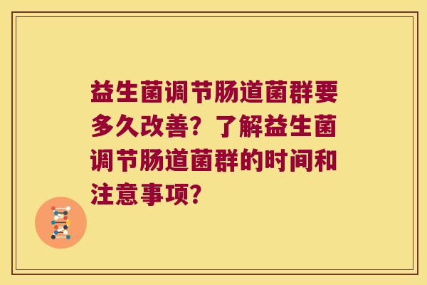 益生菌调节肠道菌群要多久改善？了解益生菌调节肠道菌群的时间和注意事项？