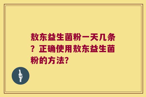 敖东益生菌粉一天几条？正确使用敖东益生菌粉的方法？