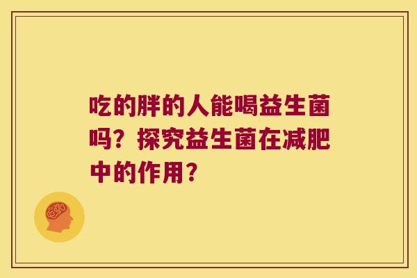 吃的胖的人能喝益生菌吗？探究益生菌在减肥中的作用？