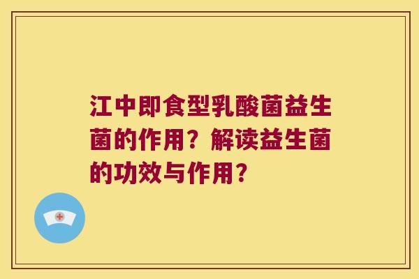 江中即食型乳酸菌益生菌的作用？解读益生菌的功效与作用？