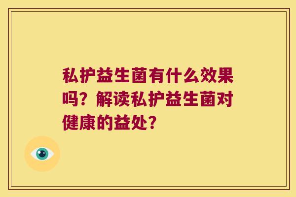 私护益生菌有什么效果吗？解读私护益生菌对健康的益处？