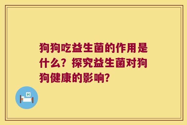 狗狗吃益生菌的作用是什么？探究益生菌对狗狗健康的影响？