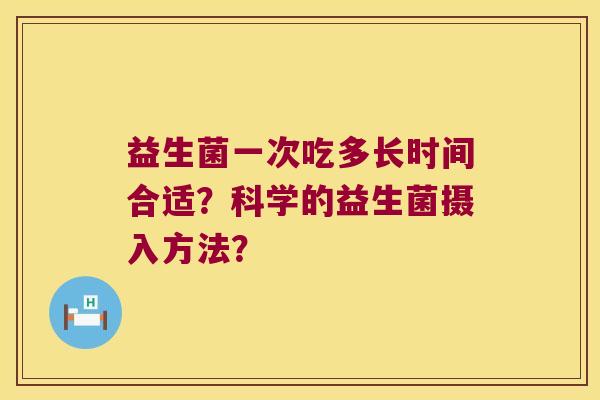 益生菌一次吃多长时间合适？科学的益生菌摄入方法？
