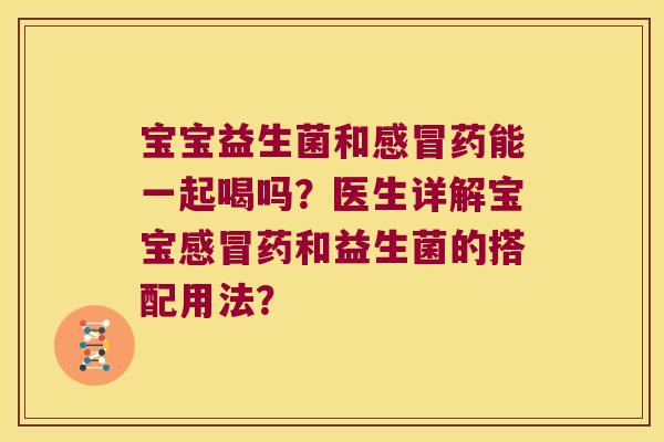 宝宝益生菌和感冒药能一起喝吗？医生详解宝宝感冒药和益生菌的搭配用法？