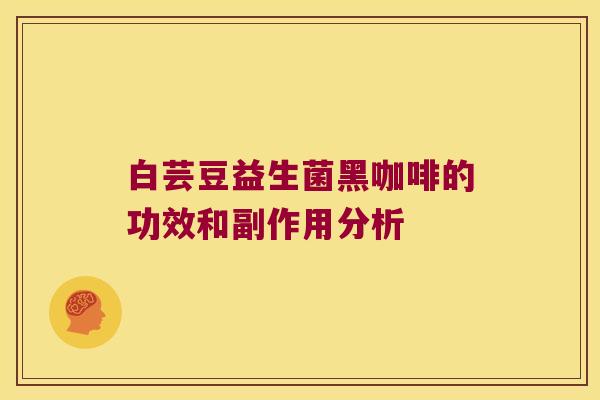 白芸豆益生菌黑咖啡的功效和副作用分析