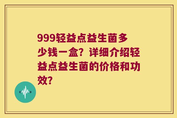 999轻益点益生菌多少钱一盒？详细介绍轻益点益生菌的价格和功效？