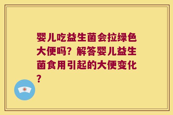 婴儿吃益生菌会拉绿色大便吗?解答婴儿益生菌食用引起的大便变化? 婴儿吃益生菌会拉绿色大便吗?解答婴儿益生菌食用引起的大便变化?