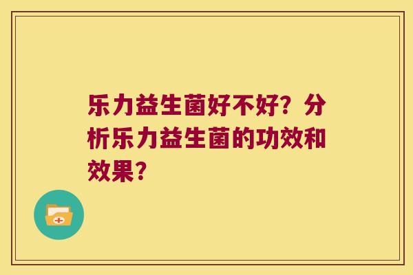 乐力益生菌好不好?分析乐力益生菌的功效和效果? 乐力益生菌好不好?分析乐力益生菌的功效和效果?