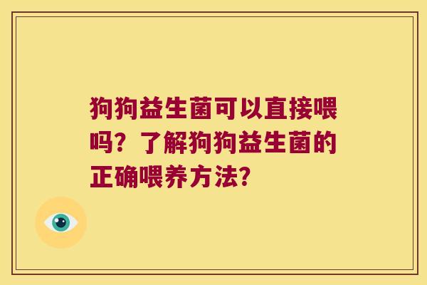 狗狗益生菌可以直接喂吗？了解狗狗益生菌的正确喂养方法？