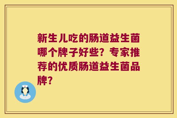 新生儿吃的肠道益生菌哪个牌子好些？专家推荐的优质肠道益生菌品牌？