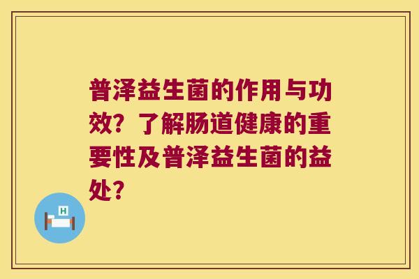 普泽益生菌的作用与功效？了解肠道健康的重要性及普泽益生菌的益处？