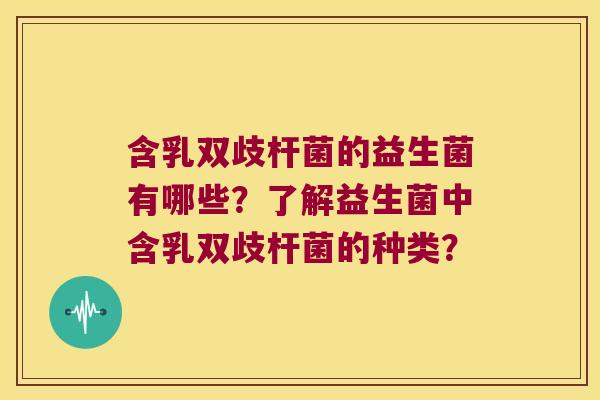 含乳双歧杆菌的益生菌有哪些？了解益生菌中含乳双歧杆菌的种类？