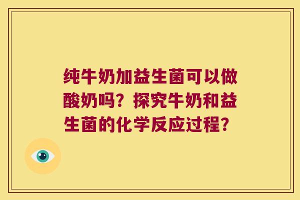 纯牛奶加益生菌可以做酸奶吗？探究牛奶和益生菌的化学反应过程？