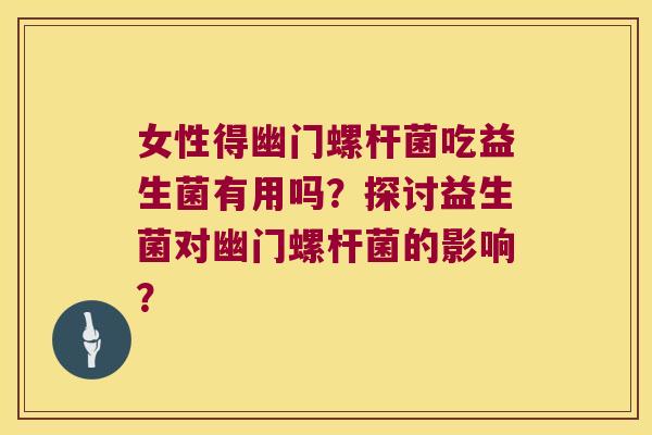 女性得幽门螺杆菌吃益生菌有用吗？探讨益生菌对幽门螺杆菌的影响？