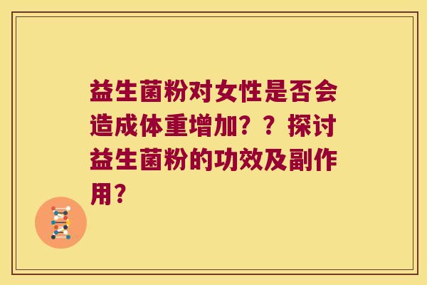 益生菌粉对女性是否会造成体重增加？？探讨益生菌粉的功效及副作用？