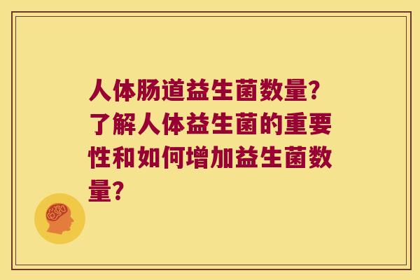 人体肠道益生菌数量？了解人体益生菌的重要性和如何增加益生菌数量？