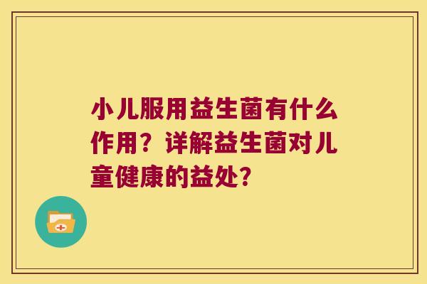 小儿服用益生菌有什么作用？详解益生菌对儿童健康的益处？