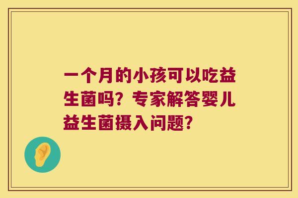 一个月的小孩可以吃益生菌吗？专家解答婴儿益生菌摄入问题？