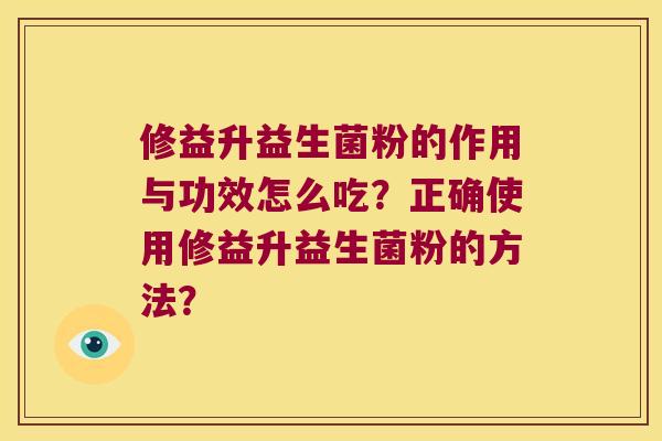 修益升益生菌粉的作用与功效怎么吃？正确使用修益升益生菌粉的方法？