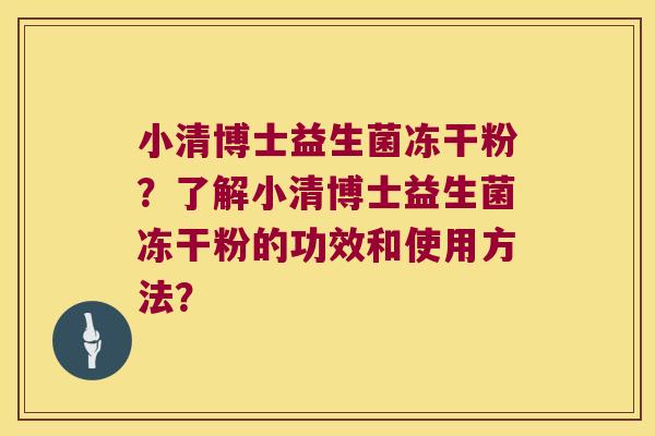 小清博士益生菌冻干粉?了解小清博士益生菌冻干粉的功效和使用方法? 小清博士益生菌冻干粉?了解小清博士益生菌冻干粉的功效和使用方法?
