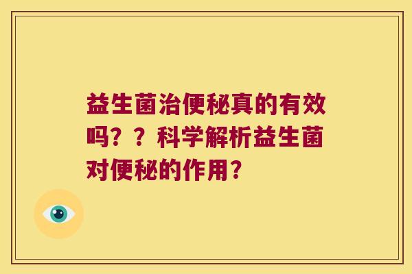 益生菌治便秘真的有效吗？？科学解析益生菌对便秘的作用？