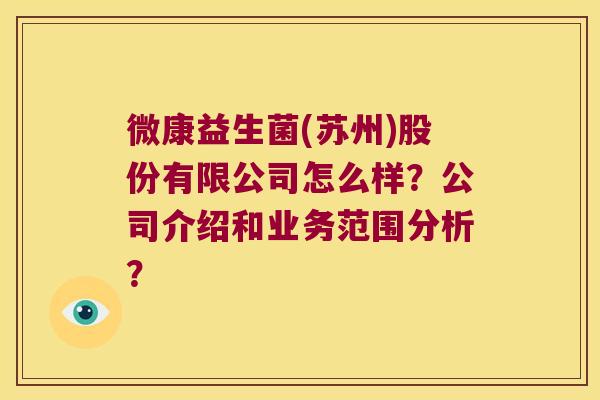 微康益生菌(苏州)股份有限公司怎么样？公司介绍和业务范围分析？