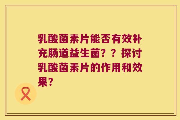 乳酸菌素片能否有效补充肠道益生菌？？探讨乳酸菌素片的作用和效果？