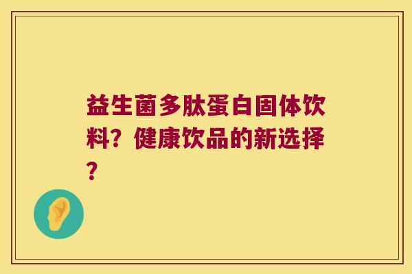 益生菌多肽蛋白固体饮料？健康饮品的新选择？