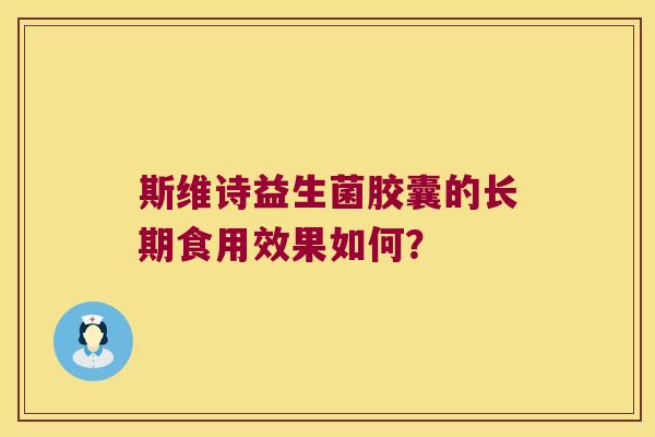 斯维诗益生菌胶囊的长期食用效果如何？