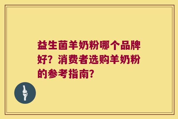 益生菌羊奶粉哪个品牌好？消费者选购羊奶粉的参考指南？