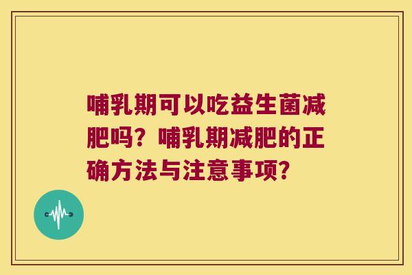 哺乳期可以吃益生菌减肥吗？哺乳期减肥的正确方法与注意事项？
