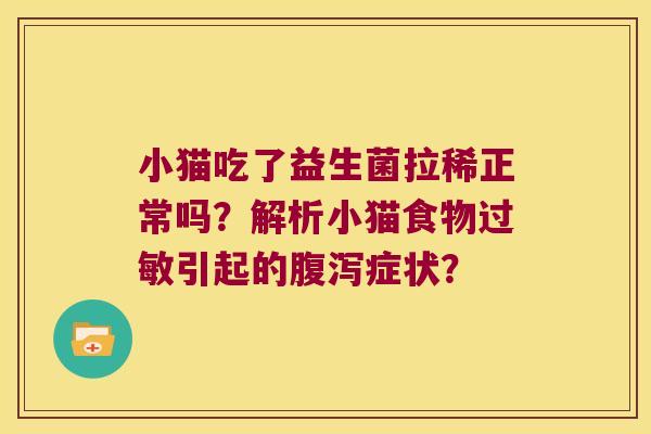 小猫吃了益生菌拉稀正常吗？解析小猫食物引起的症状？