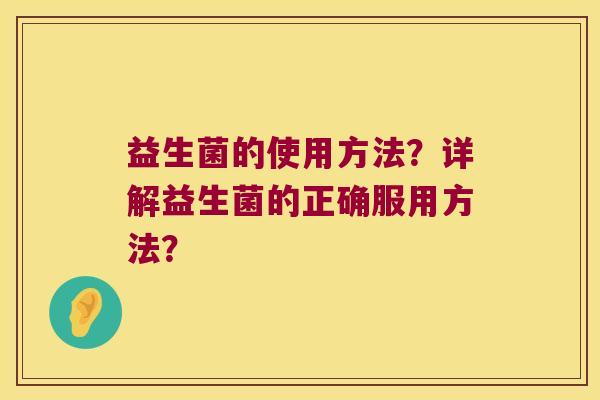 益生菌的使用方法？详解益生菌的正确服用方法？