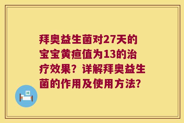 拜奥益生菌对27天的宝宝黄疸值为13的效果？详解拜奥益生菌的作用及使用方法？