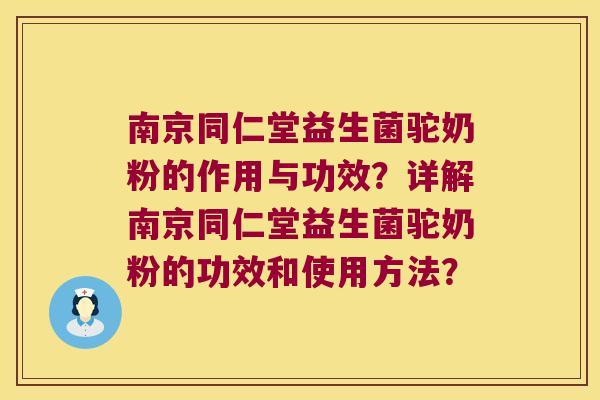 南京同仁堂益生菌驼奶粉的作用与功效？详解南京同仁堂益生菌驼奶粉的功效和使用方法？