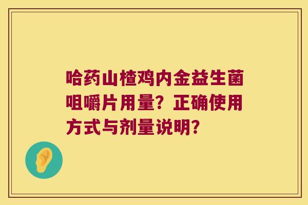 哈药山楂鸡内金益生菌咀嚼片用量？正确使用方式与剂量说明？