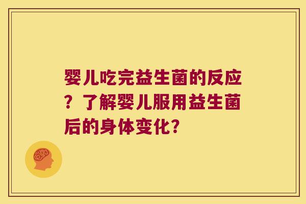 婴儿吃完益生菌的反应？了解婴儿服用益生菌后的身体变化？