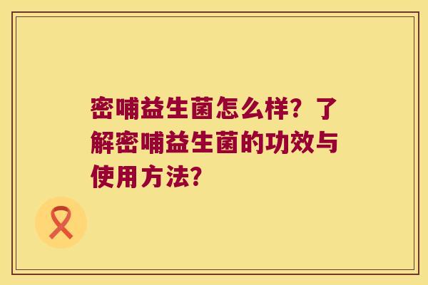 密哺益生菌怎么样？了解密哺益生菌的功效与使用方法？