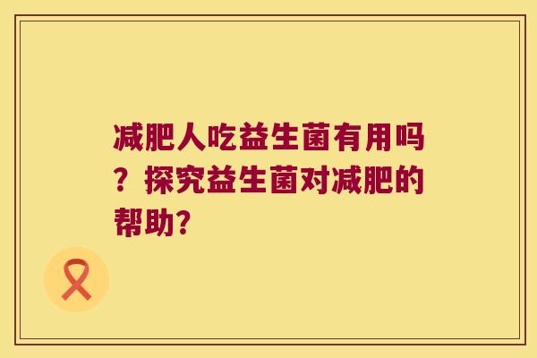 减肥人吃益生菌有用吗？探究益生菌对减肥的帮助？