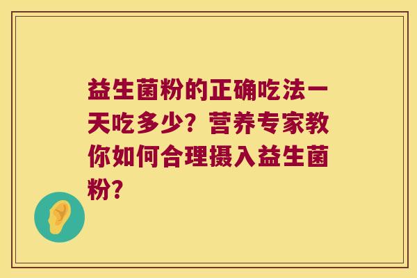 益生菌粉的正确吃法一天吃多少？营养专家教你如何合理摄入益生菌粉？