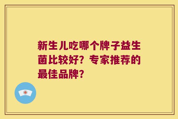 新生儿吃哪个牌子益生菌比较好？专家推荐的最佳品牌？