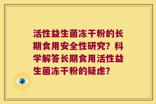 活性益生菌冻干粉的长期食用安全性研究？科学解答长期食用活性益生菌冻干粉的疑虑？