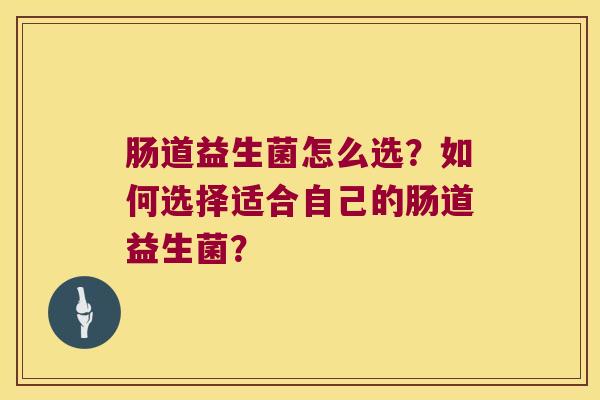肠道益生菌怎么选？如何选择适合自己的肠道益生菌？